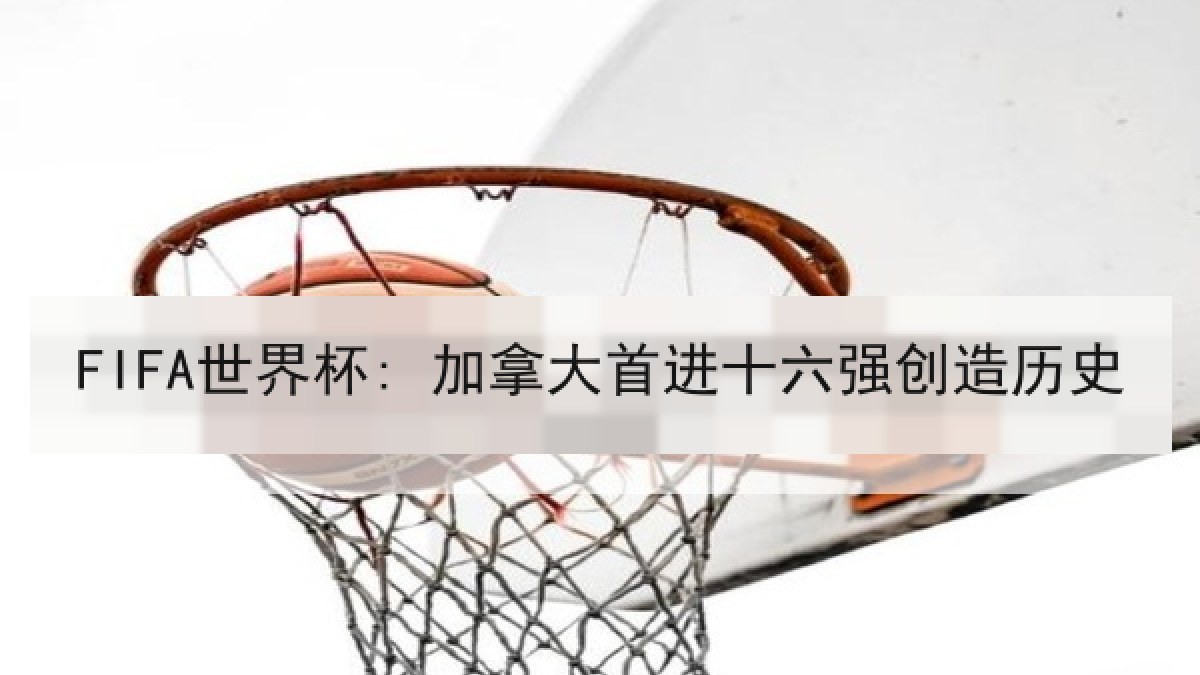 FIFA世界杯: 加拿大首进十六强创造历史