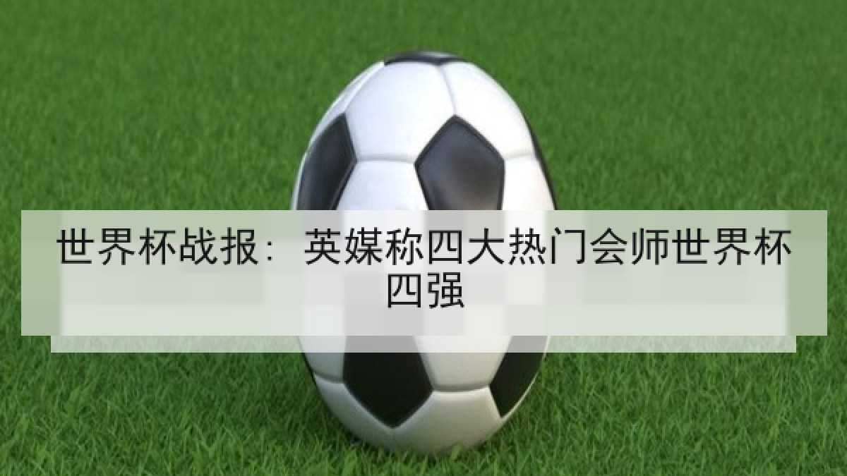 世界杯战报: 英媒称四大热门会师世界杯四强