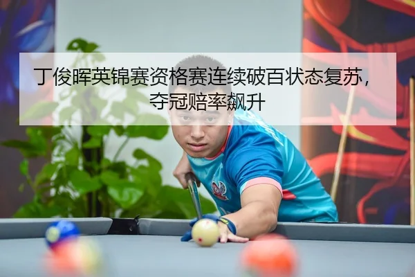 丁俊晖英锦赛资格赛连续破百状态复苏，夺冠赔率飙升