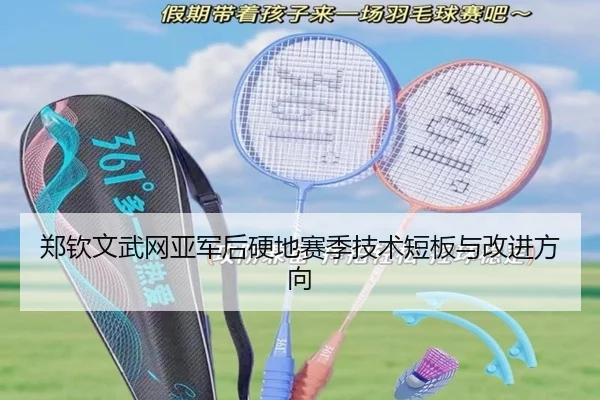 郑钦文武网亚军后硬地赛季技术短板与改进方向