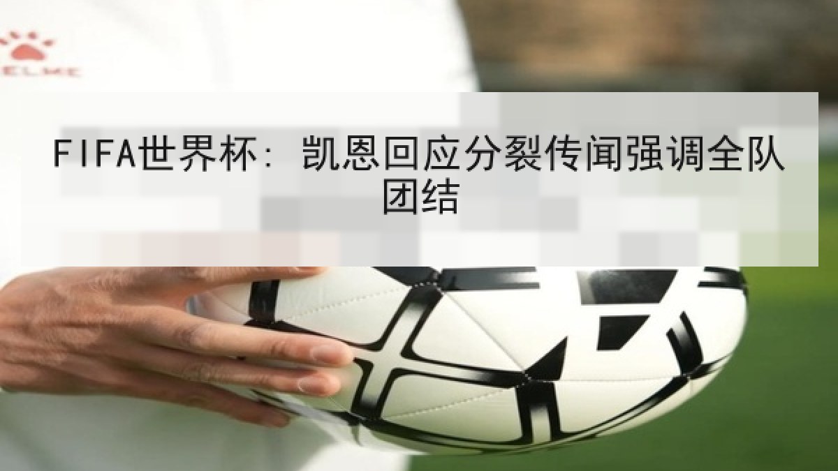 FIFA世界杯: 凯恩回应分裂传闻强调全队团结