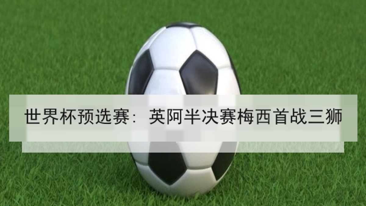 世界杯预选赛: 英阿半决赛梅西首战三狮