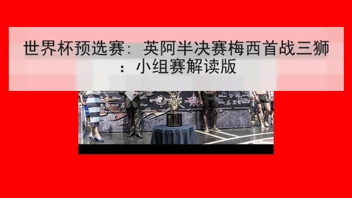 世界杯预选赛: 英阿半决赛梅西首战三狮：小组赛解读版