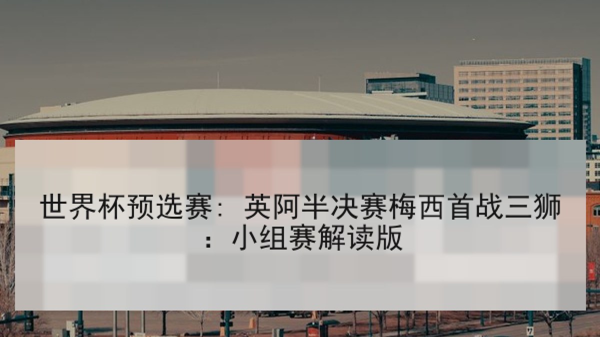 世界杯预选赛: 英阿半决赛梅西首战三狮：小组赛解读版