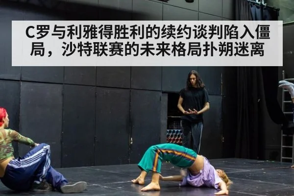 C罗与利雅得胜利的续约谈判陷入僵局，沙特联赛的未来格局扑朔迷离