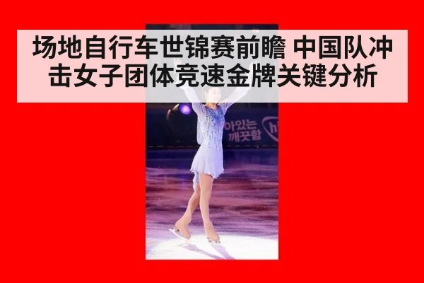 场地自行车世锦赛前瞻 中国队冲击女子团体竞速金牌关键分析